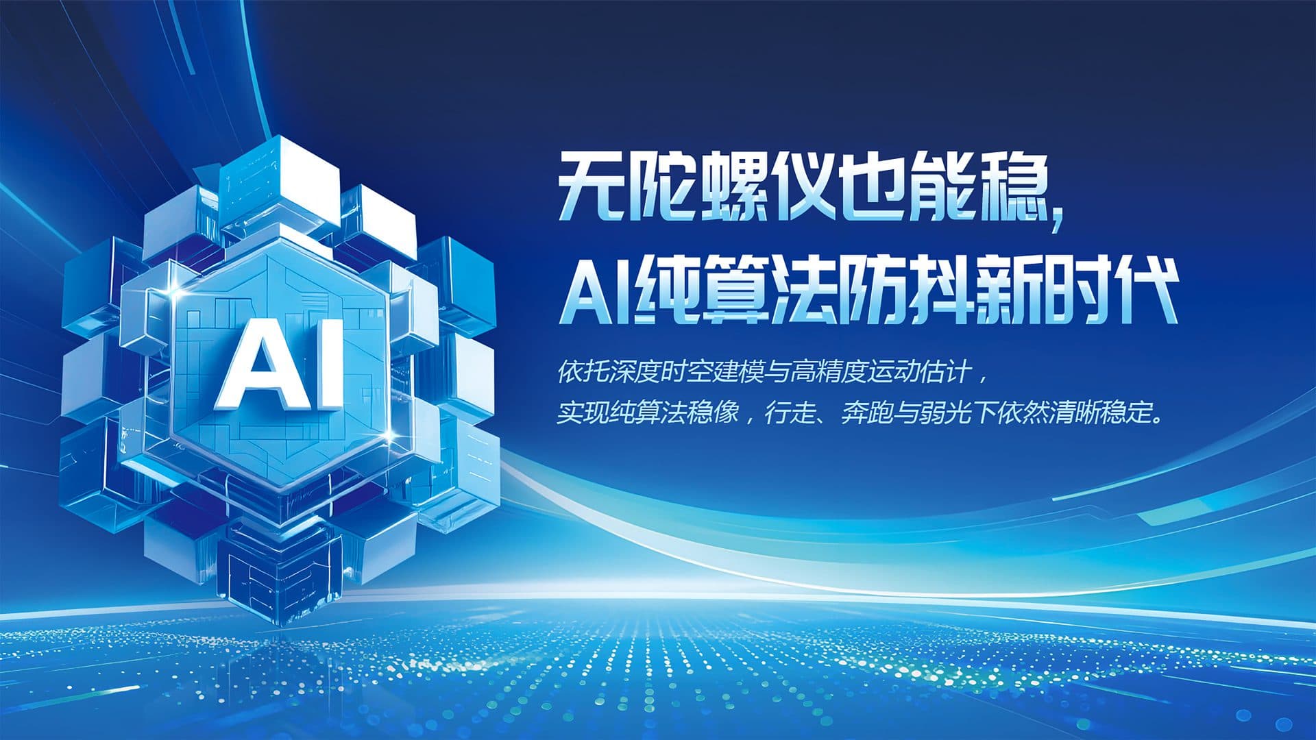 AI 智能防抖 全场景稳像，无需机械结构 — AI 运动估计与智能补偿，让运动画面始终稳定流畅。